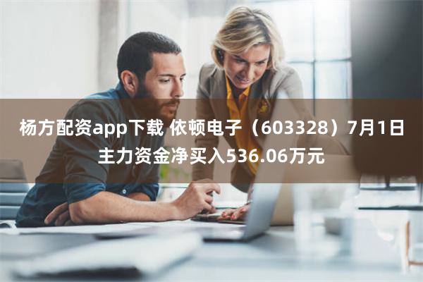 杨方配资app下载 依顿电子（603328）7月1日主力资金净买入536.06万元