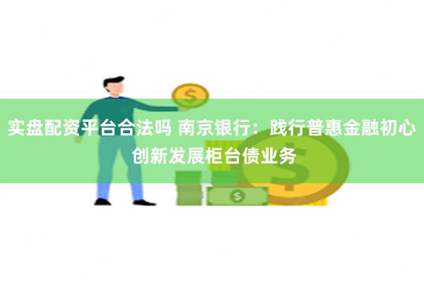 实盘配资平台合法吗 南京银行：践行普惠金融初心 创新发展柜台债业务