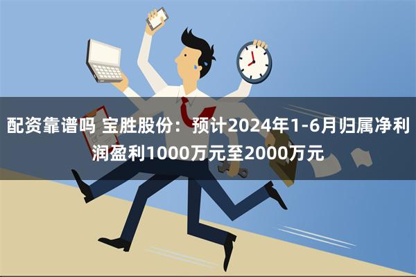 配资靠谱吗 宝胜股份：预计2024年1-6月归属净利润盈利1000万元至2000万元