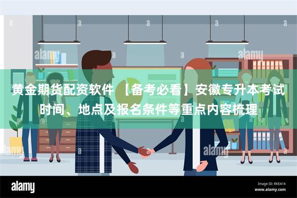 黄金期货配资软件 【备考必看】安徽专升本考试时间、地点及报名条件等重点内容梳理