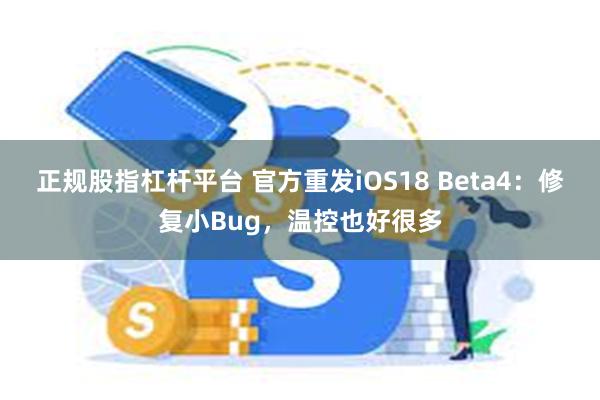 正规股指杠杆平台 官方重发iOS18 Beta4：修复小Bug，温控也好很多