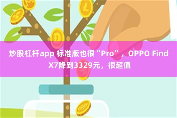 炒股杠杆app 标准版也很“Pro”，OPPO Find X7降到3329元，很超值