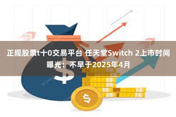 正规股票t十0交易平台 任天堂Switch 2上市时间曝光：不早于2025年4月