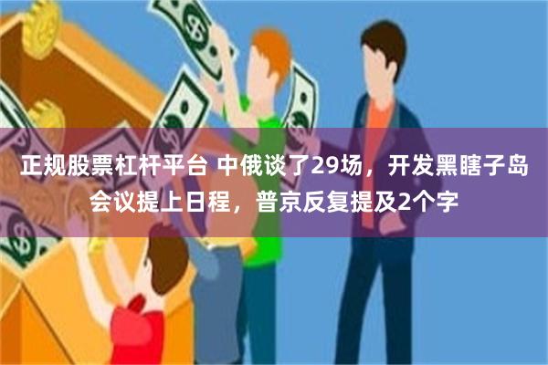 正规股票杠杆平台 中俄谈了29场，开发黑瞎子岛会议提上日程，普京反复提及2个字