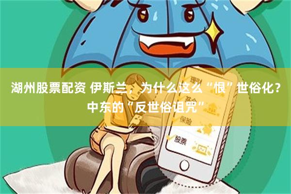 湖州股票配资 伊斯兰，为什么这么“恨”世俗化？中东的“反世俗诅咒”